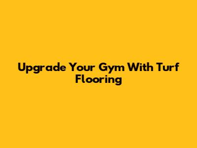 Upgrade Your Gym With Turf Flooring