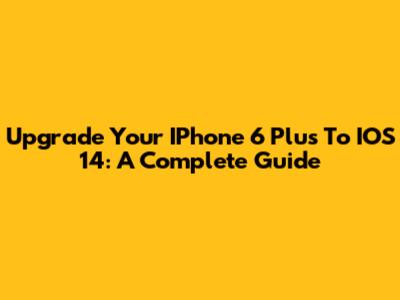 Upgrade Your IPhone 6 Plus To IOS 14: A Complete Guide