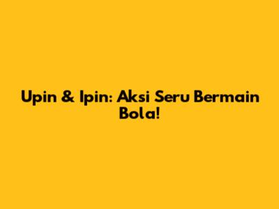 Upin & Ipin: Aksi Seru Bermain Bola!