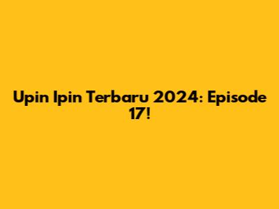 Upin Ipin Terbaru 2024: Episode 17!