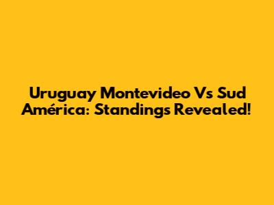 Uruguay Montevideo Vs Sud América: Standings Revealed!