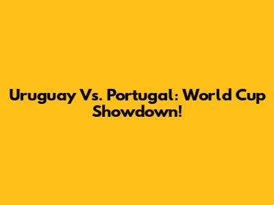 Uruguay Vs. Portugal: World Cup Showdown!