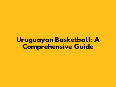 Uruguayan Basketball: A Comprehensive Guide