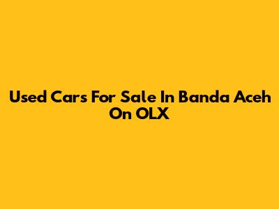 Used Cars For Sale In Banda Aceh On OLX