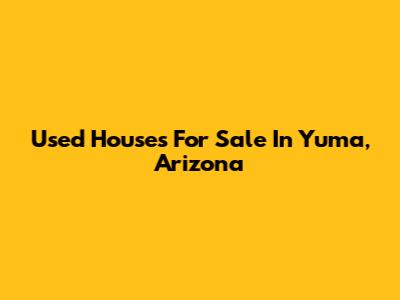 Used Houses For Sale In Yuma, Arizona