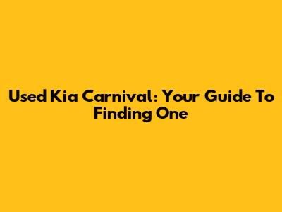 Used Kia Carnival: Your Guide To Finding One
