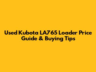 Used Kubota LA765 Loader Price Guide & Buying Tips