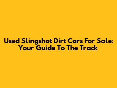 Used Slingshot Dirt Cars For Sale: Your Guide To The Track