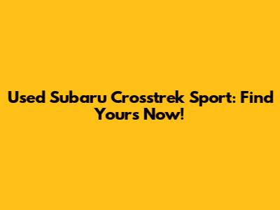 Used Subaru Crosstrek Sport: Find Yours Now!