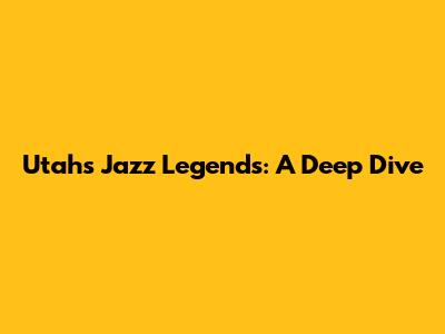 Utah's Jazz Legends: A Deep Dive
