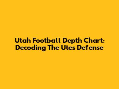 Utah Football Depth Chart: Decoding The Utes Defense