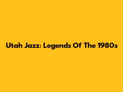 Utah Jazz: Legends Of The 1980s