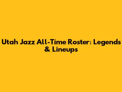 Utah Jazz All-Time Roster: Legends & Lineups