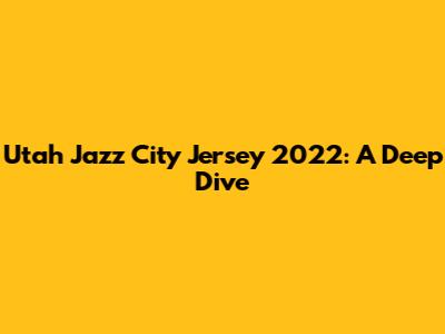 Utah Jazz City Jersey 2022: A Deep Dive