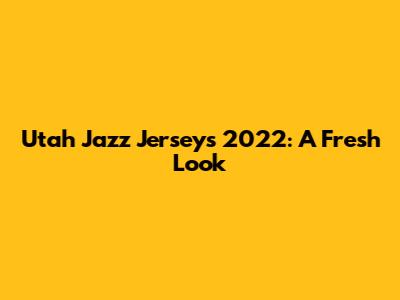 Utah Jazz Jerseys 2022: A Fresh Look