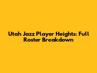 Utah Jazz Player Heights: Full Roster Breakdown