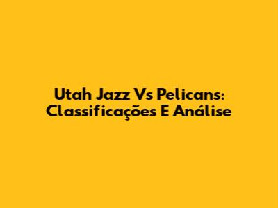 Utah Jazz Vs Pelicans: Classificações E Análise