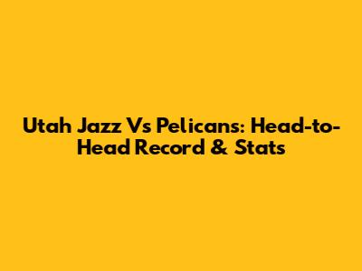 Utah Jazz Vs Pelicans: Head-to-Head Record & Stats