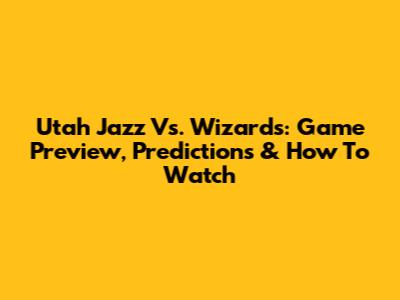 Utah Jazz Vs. Wizards: Game Preview, Predictions & How To Watch