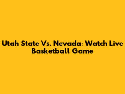 Utah State Vs. Nevada: Watch Live Basketball Game
