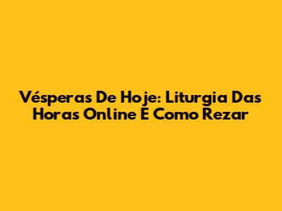 Vésperas De Hoje: Liturgia Das Horas Online E Como Rezar