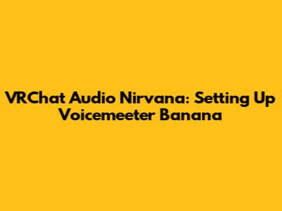 VRChat Audio Nirvana: Setting Up Voicemeeter Banana
