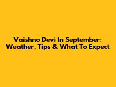 Vaishno Devi In September: Weather, Tips & What To Expect