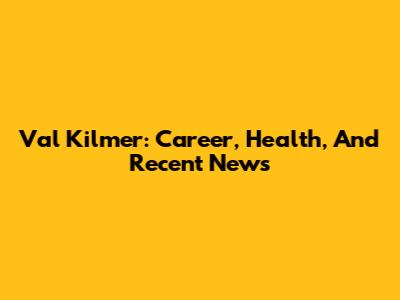 Val Kilmer: Career, Health, And Recent News