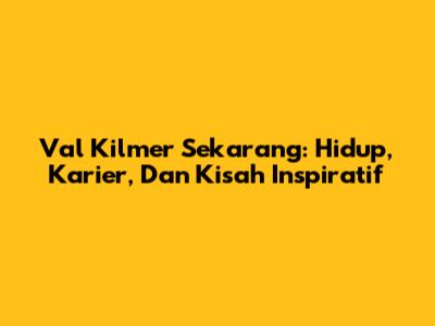Val Kilmer Sekarang: Hidup, Karier, Dan Kisah Inspiratif