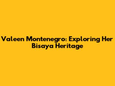 Valeen Montenegro: Exploring Her Bisaya Heritage