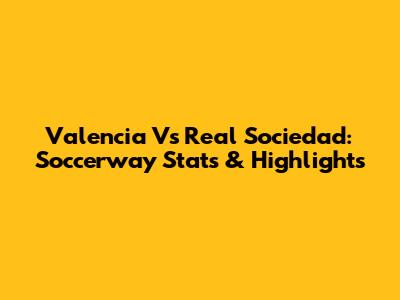 Valencia Vs Real Sociedad: Soccerway Stats & Highlights