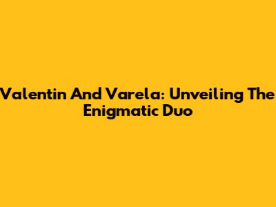 Valentin And Varela: Unveiling The Enigmatic Duo