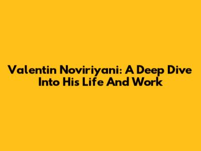Valentin Noviriyani: A Deep Dive Into His Life And Work