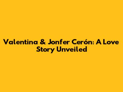 Valentina & Jonfer Cerón: A Love Story Unveiled