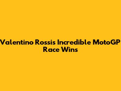Valentino Rossi's Incredible MotoGP Race Wins