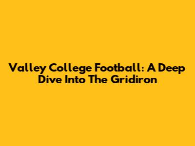 Valley College Football: A Deep Dive Into The Gridiron