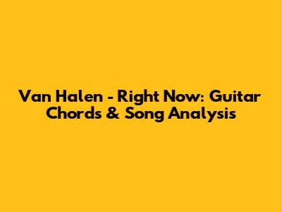 Van Halen - Right Now: Guitar Chords & Song Analysis