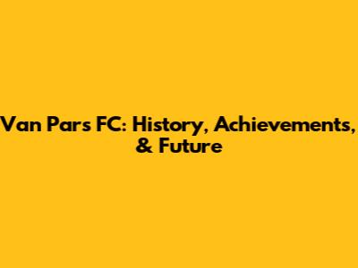 Van Pars FC: History, Achievements, & Future