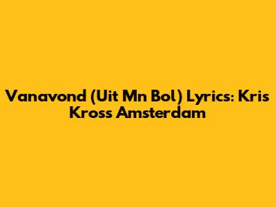 Vanavond (Uit M'n Bol) Lyrics: Kris Kross Amsterdam