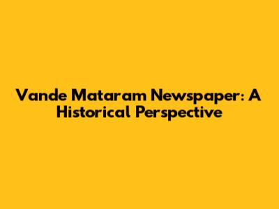Vande Mataram Newspaper: A Historical Perspective