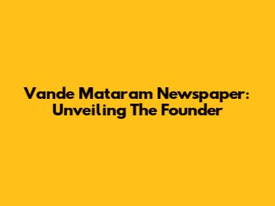 Vande Mataram Newspaper: Unveiling The Founder