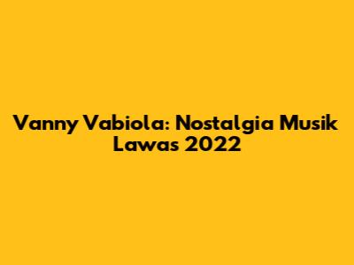 Vanny Vabiola: Nostalgia Musik Lawas 2022