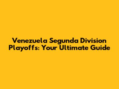 Venezuela Segunda Division Playoffs: Your Ultimate Guide