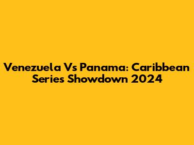 Venezuela Vs Panama: Caribbean Series Showdown 2024