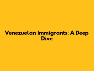 Venezuelan Immigrants: A Deep Dive