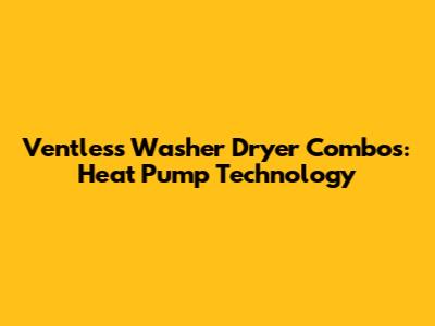 Ventless Washer Dryer Combos: Heat Pump Technology