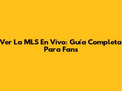 Ver La MLS En Vivo: Guía Completa Para Fans