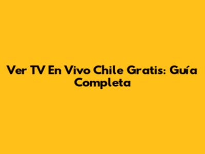 Ver TV En Vivo Chile Gratis: Guía Completa