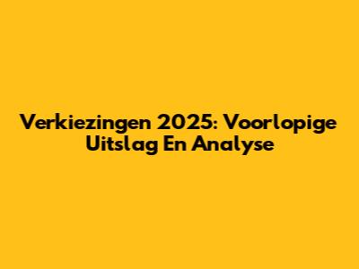 Verkiezingen 2025: Voorlopige Uitslag En Analyse