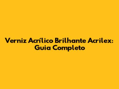 Verniz Acrílico Brilhante Acrilex: Guia Completo